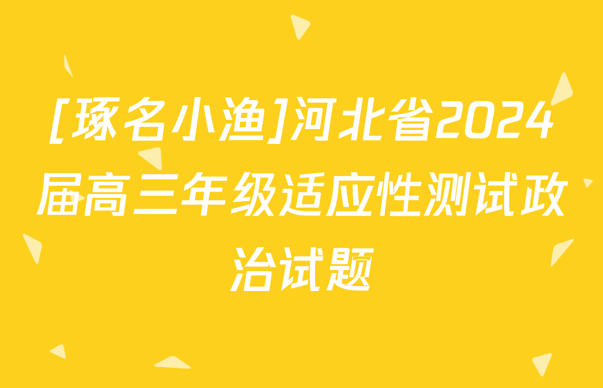 [琢名小渔]河北省2024届高三年级适应性测试政治试题